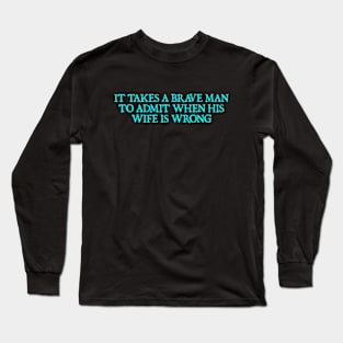 It takes a brave man to admit when his wife is wrong Long Sleeve T-Shirt